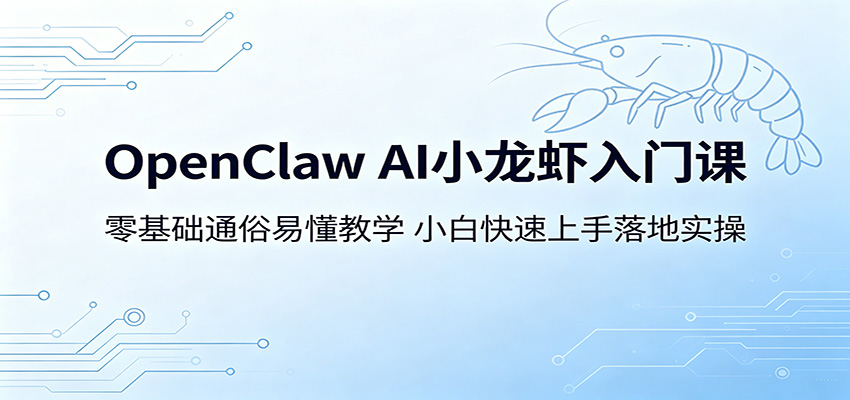 OpenClaw AI小龙虾入门课：零基础通俗易懂教学，小白快速上手落地实操-创业资源网