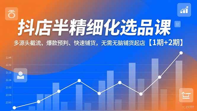 (16825期)抖店半精细化选品课,多源头截流、爆款预判、快速铺货,无需无脑铺货起店【1期+2期】-创业资源网