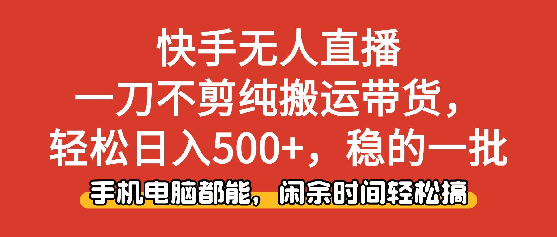 (16497期)快手无人直播,一刀不剪纯搬运带货轻松日入500+,稳的一批,手机电脑都…-创业资源网
