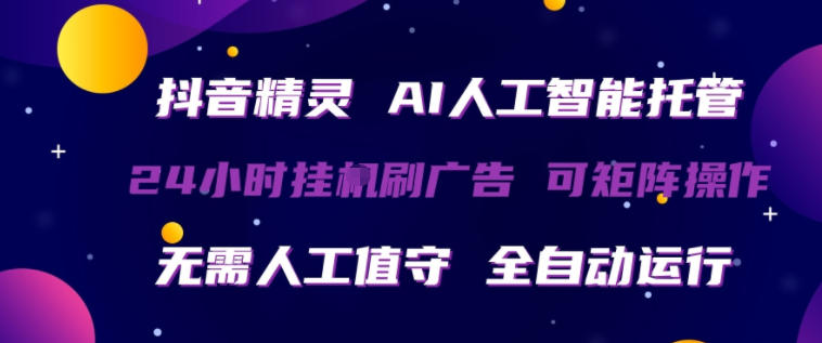 抖音精灵AI人工智能托管，24小时全自动刷广告，无需人工值守，可矩阵操作【揭秘】-创业资源网