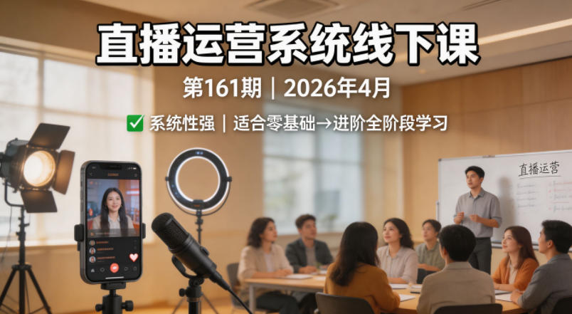 直播运营系统线下课第161期2026年4月，系统性强，适合零基础到进阶学习【录音+文档】-创业资源网