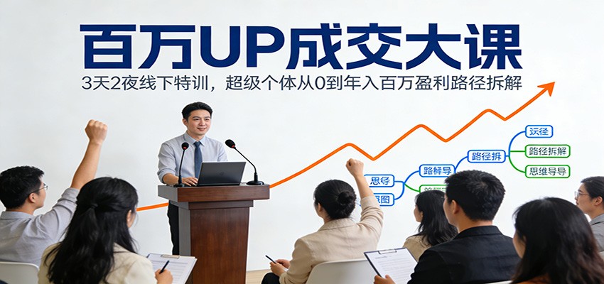 百万UP成交大课：3天2夜线下特训，超级个体从0到年入百万盈利路径拆解-创业资源网