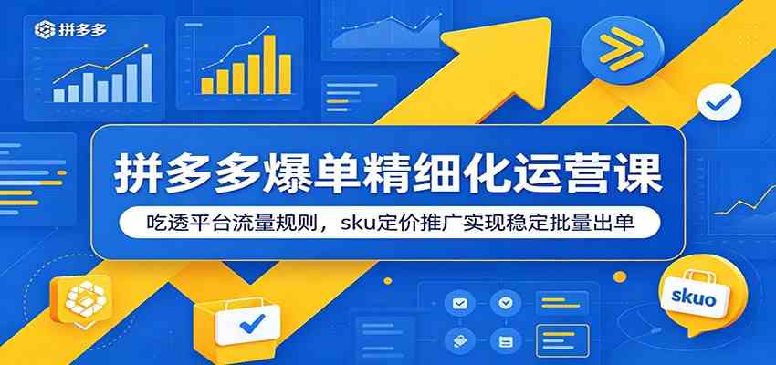 拼多多爆单精细化运营课：吃透平台流量规则，sku定价推广实现稳定批量出单-创业资源网