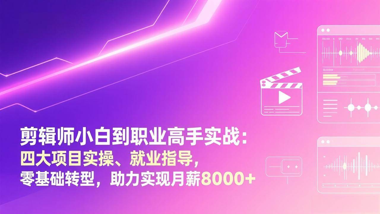 （17360期）剪辑师小白到职业高手实战：四大项目实操、就业指导，零基础转型，助力实现月薪8000+-创业资源网