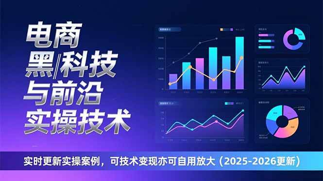 （17179期）电商黑科技与前沿实操技术：实时更新实操案例，可技术变现亦可自用放大（2026更新）-创业资源网