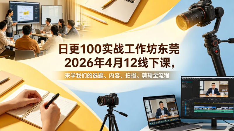 日更100实条‬战工作坊东莞2026年4月12线下课，来学我们的选题、内容、拍摄、剪辑全流程-创业资源网