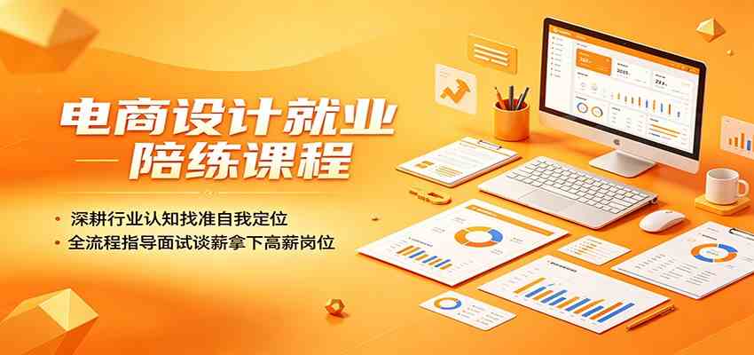电商设计就业陪练课程:深耕行业认知找准自我定位,全流程指导面试谈薪拿下高薪岗位-创业资源网
