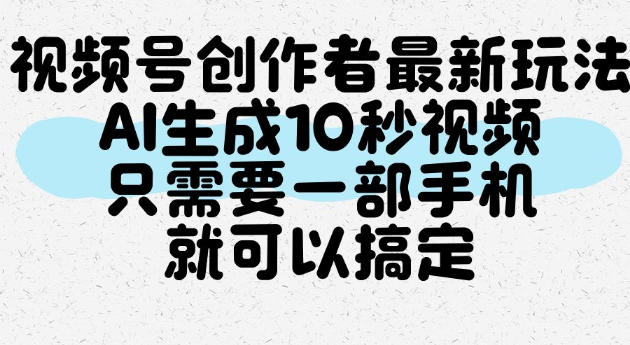 视频号创作者最新玩法，AI一键生成10秒视频，只需要一部手机就可以搞定-创业资源网