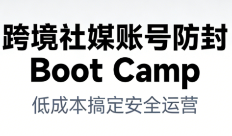 跨境社媒账号防封Boot Camp，低成本搞定社媒账号安全与长期运营-创业资源网