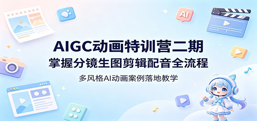 AIGC动画特训营二期：掌握分镜生图剪辑配音全流程，多风格AI动画案例落地教学-创业资源网