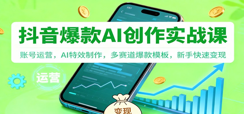 抖音AI爆款创作实战课：账号运营，AI特效制作，多赛道爆款模板，新手快速变现-创业资源网
