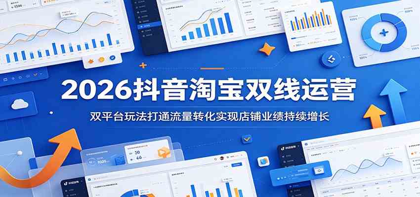 2026抖音淘宝双线运营：双平台玩法打通流量转化实现店铺业绩持续增长-创业资源网