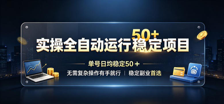 实操全自动运行稳定项目，单号日均稳定50＋，无需复杂操作有手就行，稳定副业首选【揭秘】-创业资源网