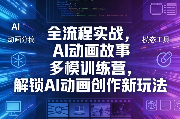 全流程实战，AI动画故事多模训练营，解锁AI动画创作新玩法-创业资源网