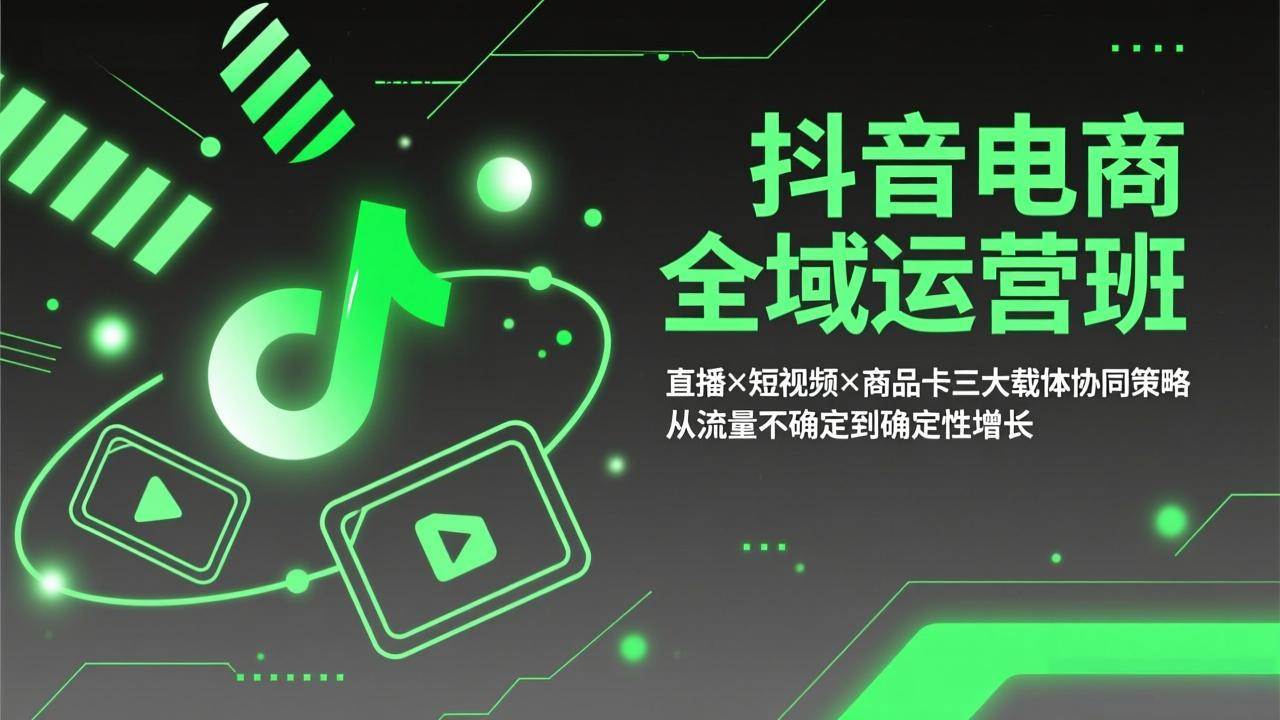 （17550期）抖音电商全域运营班：直播×短视频×商品卡三大载体协同策略，从流量不确定到确定性增长-创业资源网