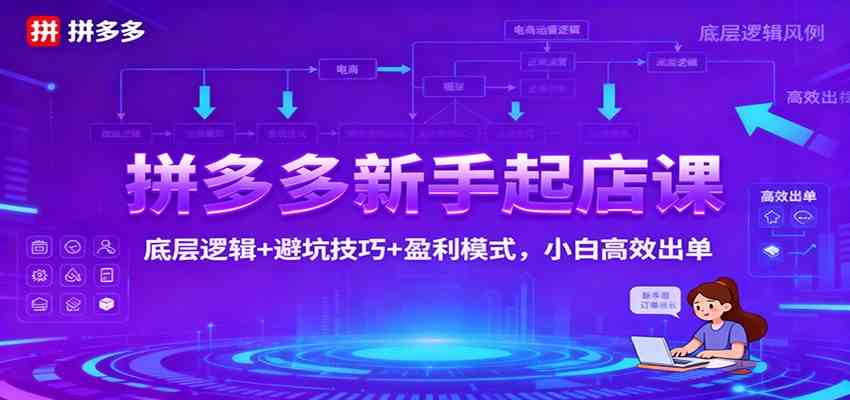 拼多多新手起店课:底层逻辑+避坑技巧+盈利模式,小白高效出单 拼多多新手起店课:底层逻辑+避坑技巧+盈利模式,小白高效出单