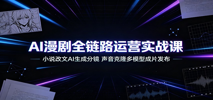 AI漫剧全链路运营实战课：小说改文AI生成分镜，声音克隆多模型成片发布-创业资源网