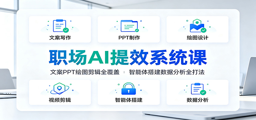 职场AI提效系统课:文案PPT绘图剪辑全覆盖,智能体搭建数据分析全打法-创业资源网