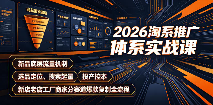 2026淘系推广体系实战课｜新品底层流量机制、选品定位、搜索起量、投产控本、新店老店工厂商家分赛道爆款复制全流程-创业资源网