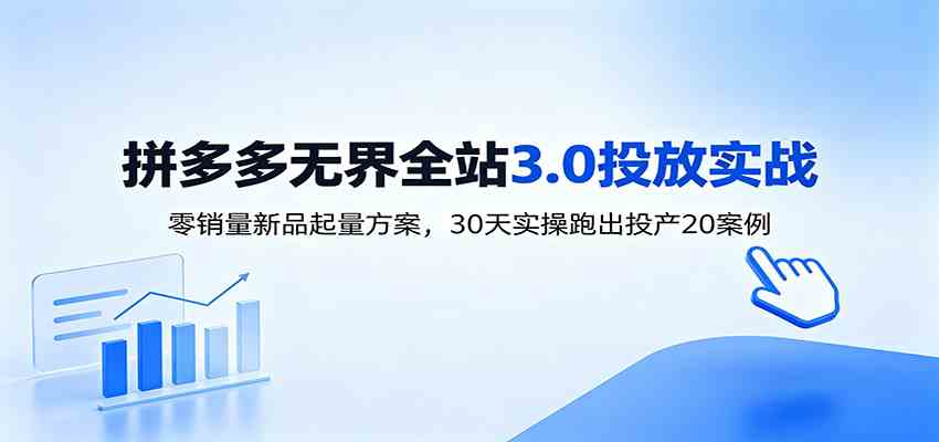 淘宝无界全站投放3.0:零销量新品起量方案,30天实操跑出投产20案例-创业资源网