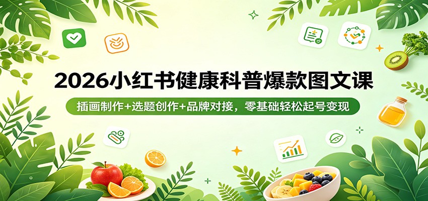 2026小红书健康科普爆款图文课：插画制作+选题创作+品牌对接，零基础轻松起号变现-创业资源网