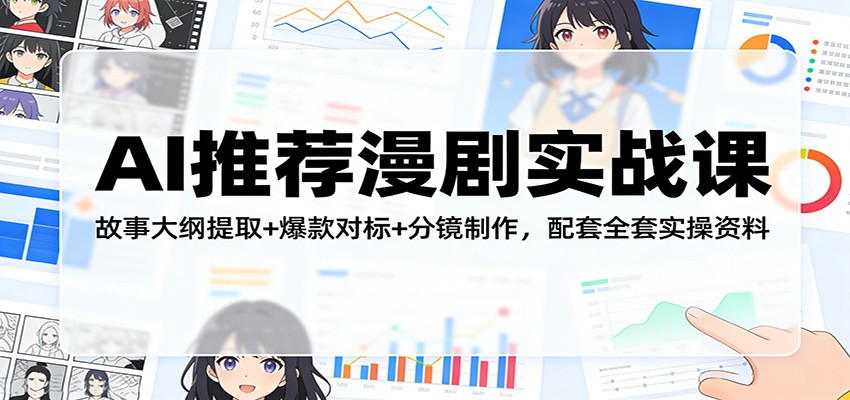 AI推荐漫剧实战课：故事大纲提取+爆款对标+分镜制作，配套全套实操资料-创业资源网