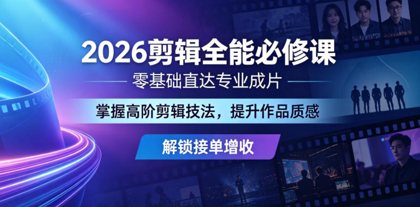 2026剪辑全能必修课,零基础直达专业成片,掌握高阶剪辑技法,提升作品质感解锁接单增收-创业资源网