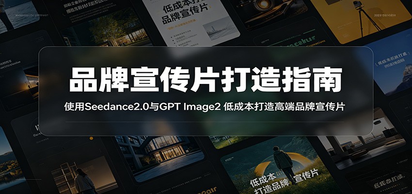 品牌宣传片打造指南：使用Seedance2.0与GPT Image2 低成本打造高端品牌宣传片-创业资源网