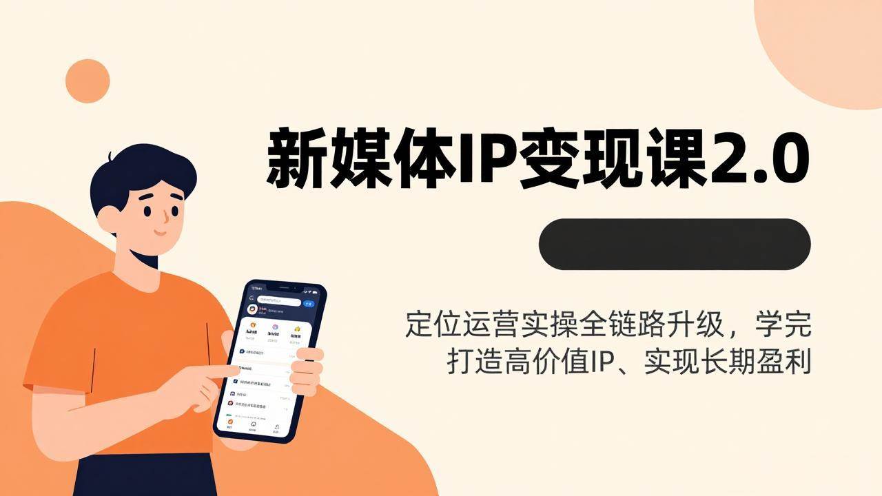 （17427期）新媒体IP变现课2.0，定位运营实操全链路升级，学完打造高价值IP、实现长期盈利-创业资源网