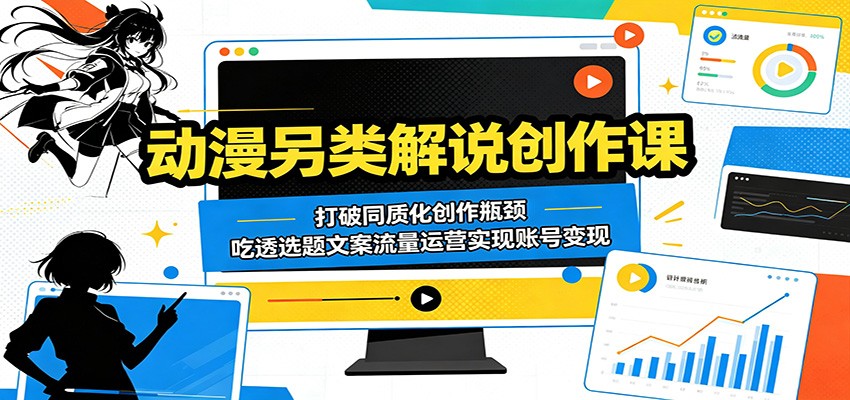 动漫另类解说创作课:打破同质化创作瓶颈,吃透选题文案流量运营实现账号变现-创业资源网