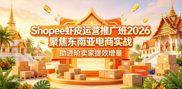 Shopee虾皮运营推广班2026,聚焦东南亚电商实战,助进阶卖家提效增量-创业资源网