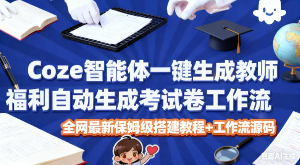 Coze智能体一键生成教师福利自动生成考试试卷工作流，全网最新保姆级搭建教程+工作流源码-创业资源网