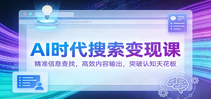 AI时代搜索变现课：精准信息查找，高效内容输出，突破认知天花板-创业资源网