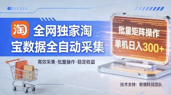 全网独家，淘宝数据全自动采集项目，批量可矩阵，单机轻松日入300【揭秘】-创业资源网