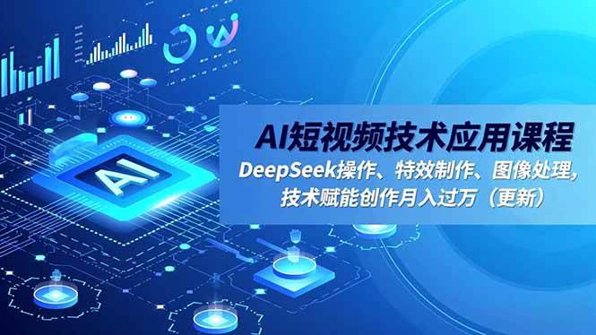 (16673期)AI短视频技术应用课程,DeepSeek操作、特效制作、图像处理,技术赋能创作月入过万(更新)-创业资源网