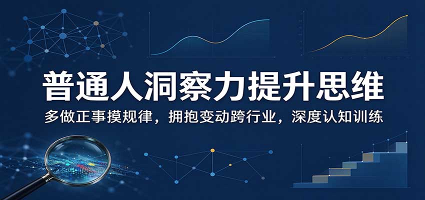 普通人洞察力提升思维：多做正事摸规律，拥抱变动跨行业，深度认知训练-创业资源网