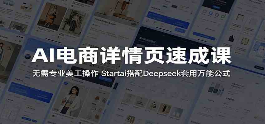 AI电商详情页速成课：无需专业美工操作，Startai搭配Deepseek套用万能公式-创业资源网