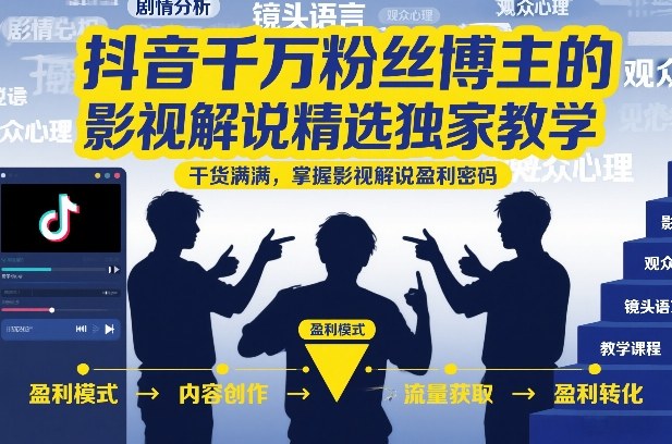 抖音千万粉丝博主的影视解说精选独家教学，干货满满，掌握影视解说盈利密码（更新）-创业资源网