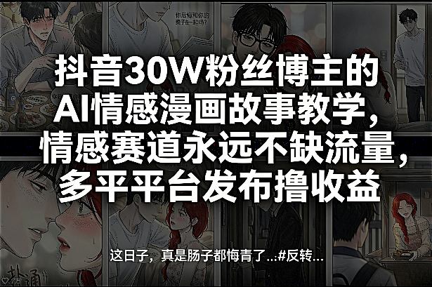 抖音30W粉丝博主的AI情感漫画故事教学，情感赛道永远不缺流量，多平台发布撸收益！-创业资源网