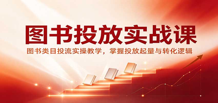 图书投放实战课：图书类目投流实操教学，掌握投放起量与转化逻辑-创业资源网