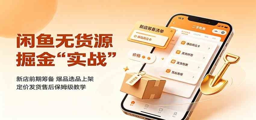 闲鱼无货源掘金实战：新店前期筹备，爆品选品上架，定价发货售后保姆级教学-创业资源网