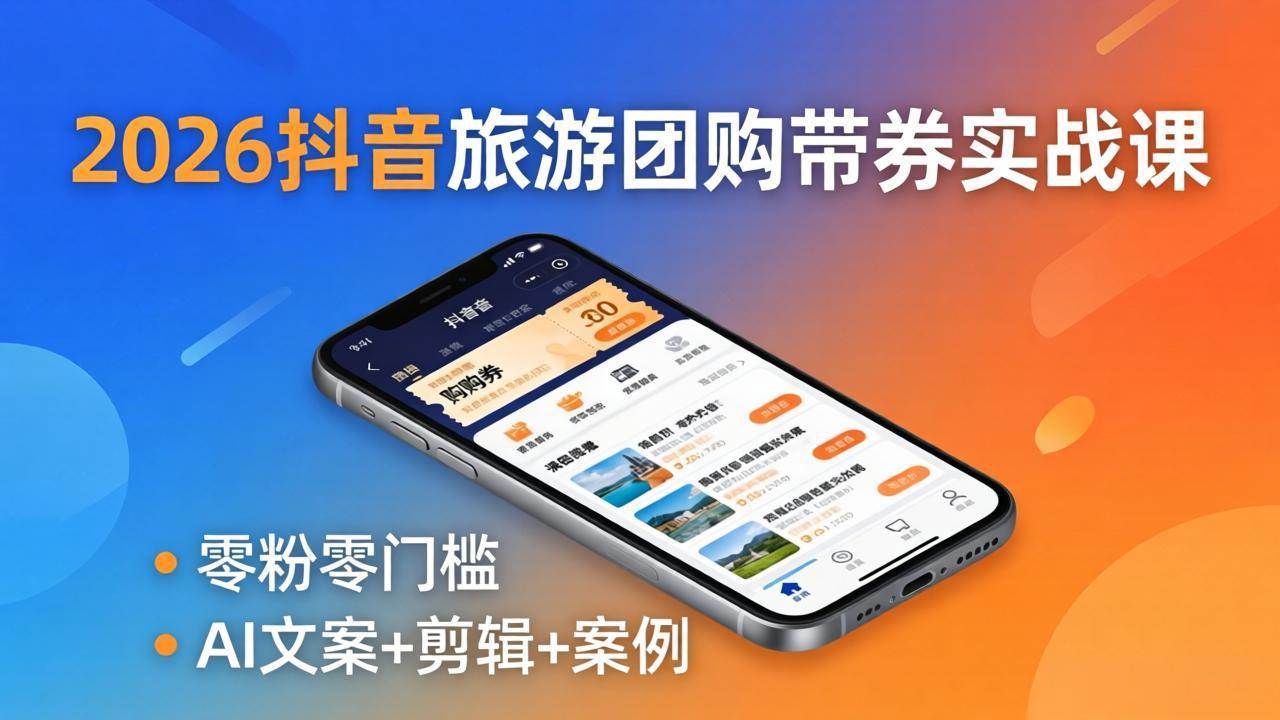 （18175期）2026抖音旅游团购带券实战课：零粉零门槛，AI文案+剪辑+案例，躺着赚门票佣金-创业资源网