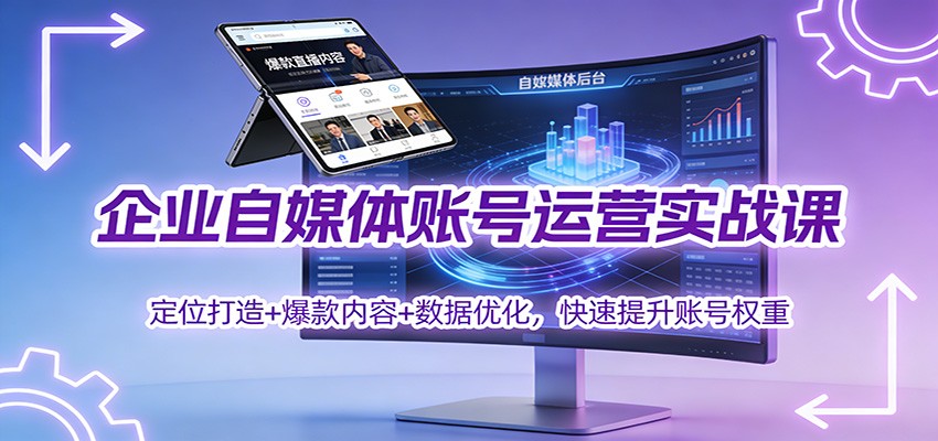 企业自媒体账号运营实战课：定位打造+ 爆款内容+数据优化，快速提升账号权重-创业资源网