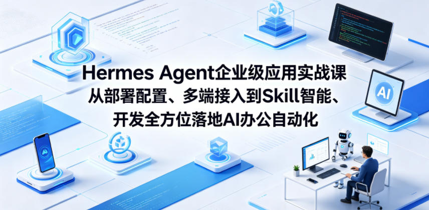 Hermes Agent企业级应用实战课从部署配置、多端接入到Skill智能开发全方位落地AI办公自动化-创业资源网