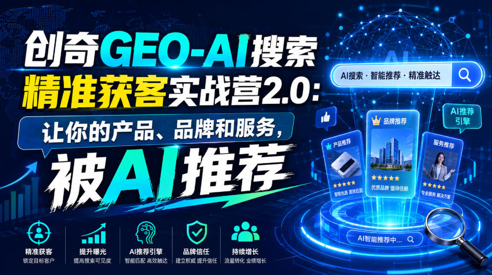 创奇GEO-AI搜索精准获客实战营2.0：让你的产品、品牌和服务，被AI推荐-创业资源网