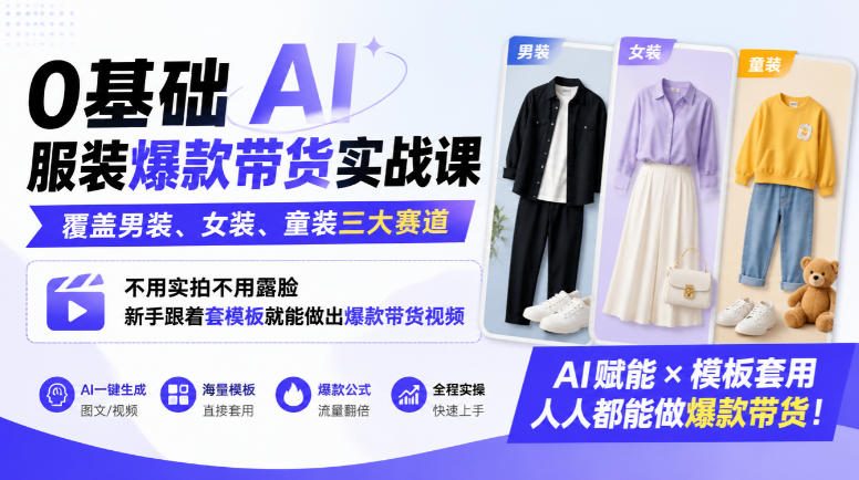 0基础AI服装爆款带货实战课｜覆盖男装、女装、童装三大赛道，不用实拍不用露脸，新手跟着套模板就能做出爆款带货视频-创业资源网