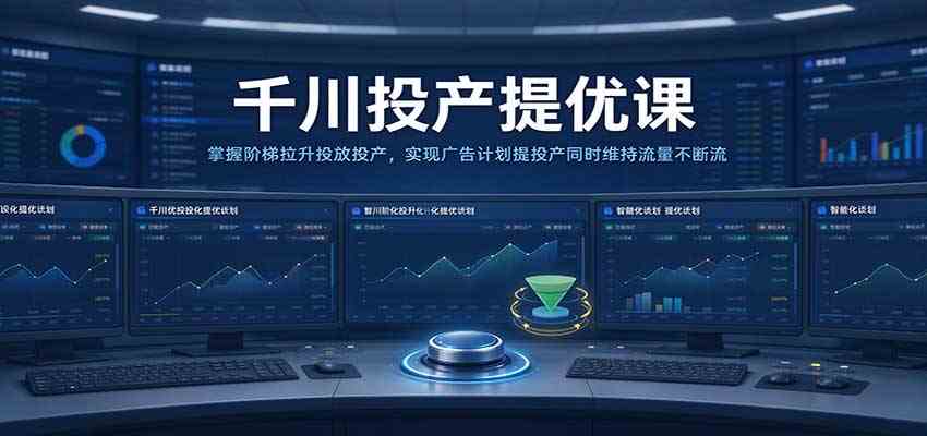 千川投产提优课：掌握阶梯拉升投放投产，实现广告计划提投产同时维持流量不断流-创业资源网