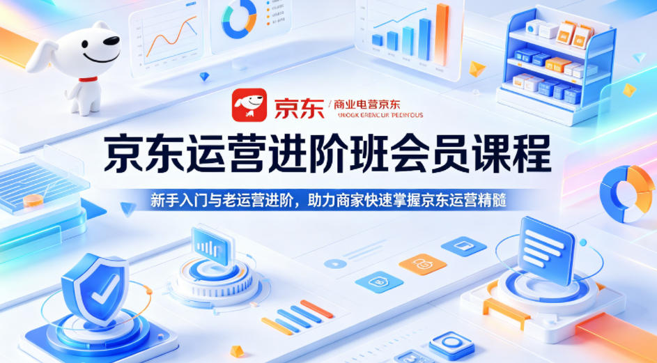京东运营进阶班会员课程，新手入门与老运营进阶，助力商家快速掌握京东运营精髓-创业资源网