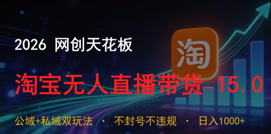 2026网创天花板，淘宝无人直播带货15.0，公域+私域双玩法，日入1k+，不违规不封号【揭秘】-创业资源网