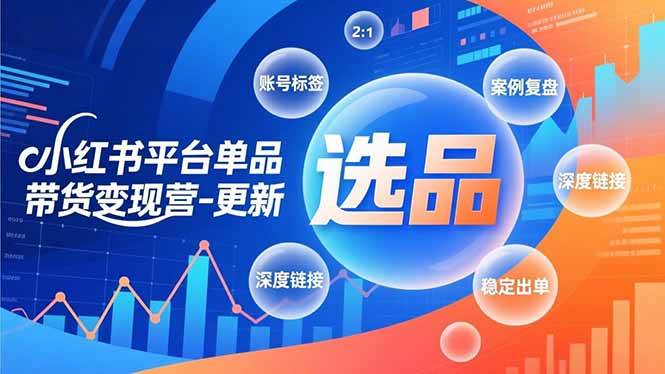 （16979期）小红书平台单品带货变现营-更新，极致选品、账号标签、案例复盘，深度链接，快速启动稳定出单-创业资源网